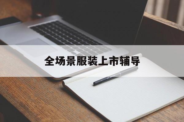 凯里市全场景服装上市辅导(服装怎么样打造场景化)