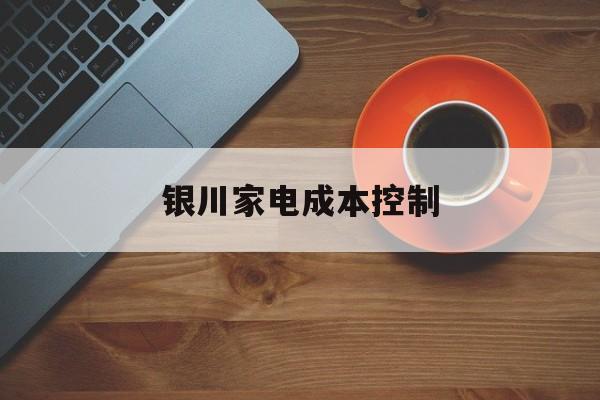 凯里市银川家电成本控制(家电企业成本控制论文)