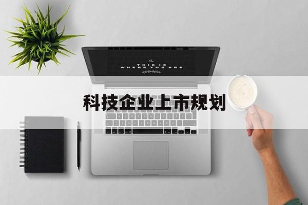 凯里市科技企业上市规划(大型科技企业 上市)