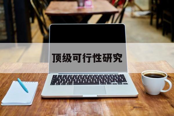凯里市顶级可行性研究(可行性研究分为哪几个阶段)