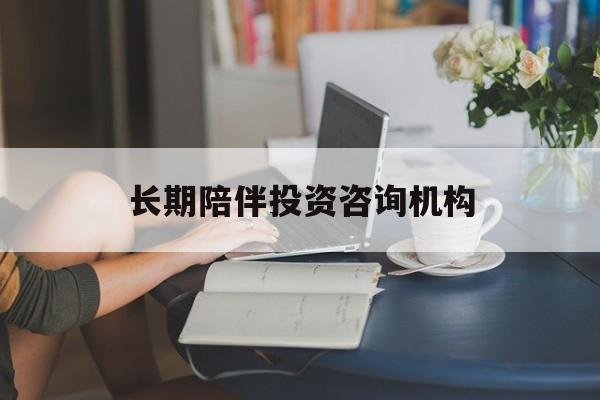 凯里市包含长期陪伴投资咨询机构的词条